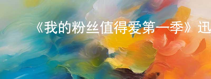 陈辉然发布《我的粉丝值得爱第一季》迅雷下载/在线观看-选秀综艺-美剧天堂